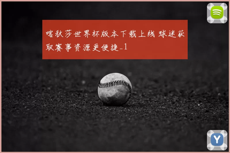 喀秋莎世界杯版本下载上线 球迷获取赛事资源更便捷_1