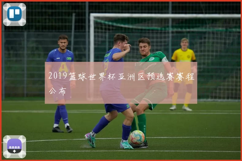 2019篮球世界杯亚洲区预选赛赛程公布