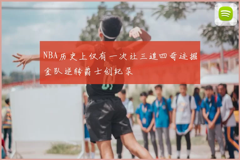 NBA历史上仅有一次让三追四奇迹掘金队逆转爵士创纪录