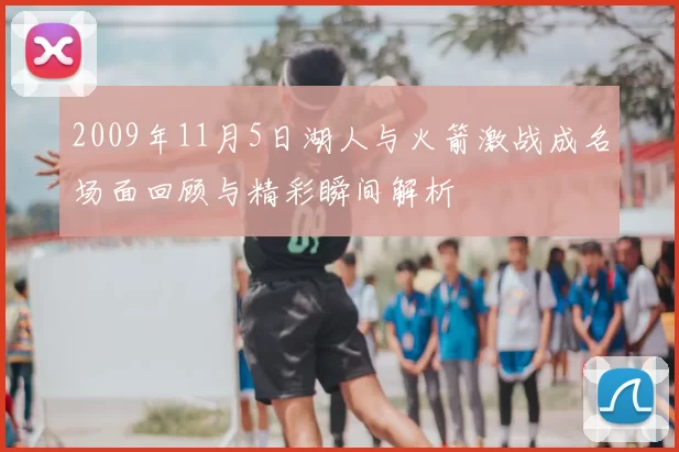 2009年11月5日湖人与火箭激战成名场面回顾与精彩瞬间解析