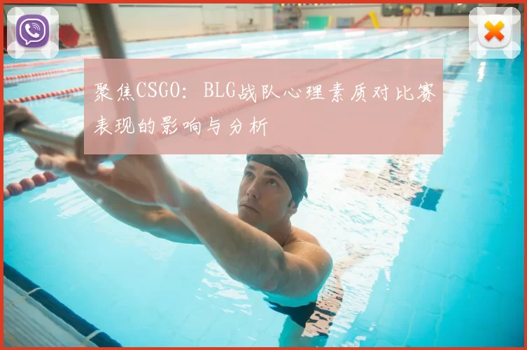 聚焦CSGO:BLG战队心理素质对比赛表现的影响与分析
