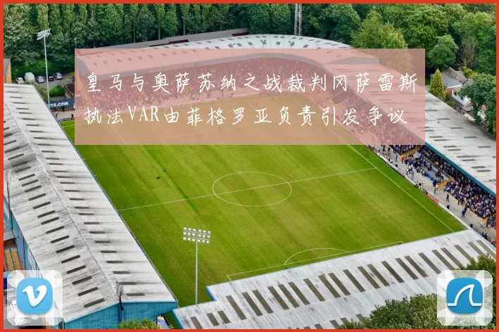 皇马与奥萨苏纳之战裁判冈萨雷斯执法VAR由菲格罗亚负责引发争议
