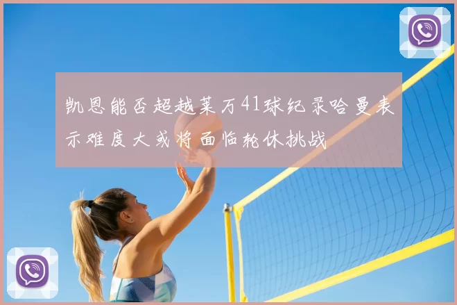 凯恩能否超越莱万41球纪录哈曼表示难度大或将面临轮休挑战