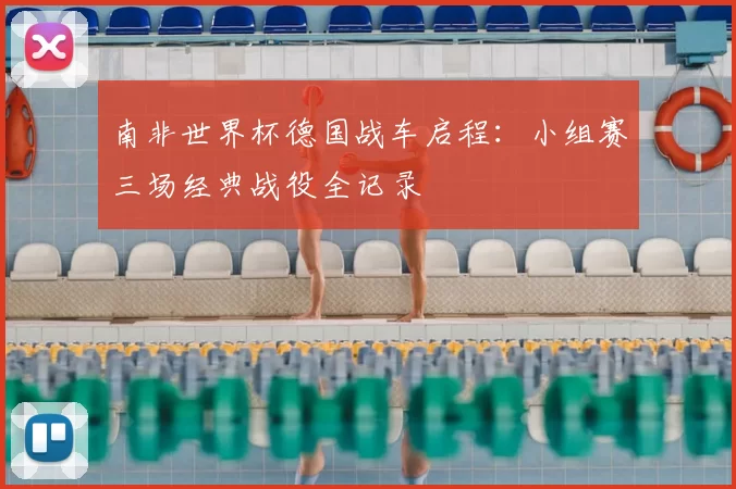 南非世界杯德国战车启程:小组赛三场经典战役全记录