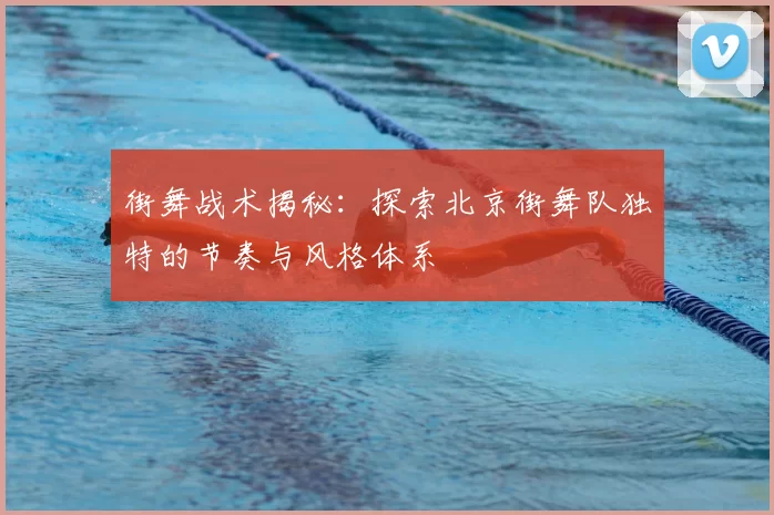 街舞战术揭秘:探索北京街舞队独特的节奏与风格体系