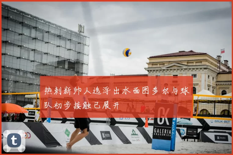 热刺新帅人选浮出水面图多尔与球队初步接触已展开