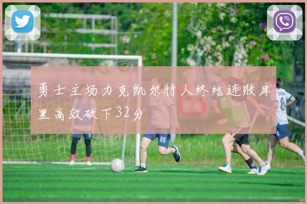 勇士主场力克凯尔特人终结连败库里高效砍下32分