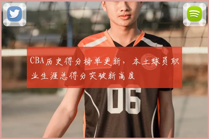 CBA历史得分榜单更新,本土球员职业生涯总得分突破新高度