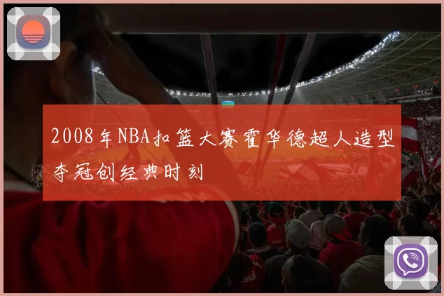 2008年NBA扣篮大赛霍华德超人造型夺冠创经典时刻