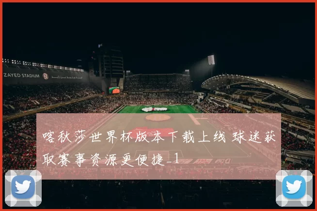 喀秋莎世界杯版本下载上线 球迷获取赛事资源更便捷_1