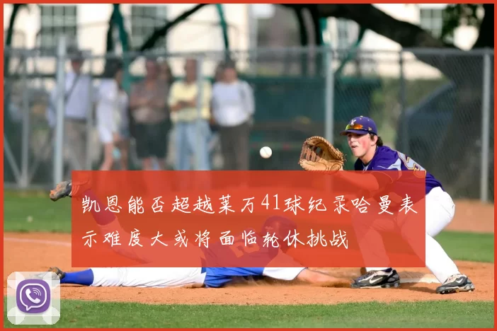 凯恩能否超越莱万41球纪录哈曼表示难度大或将面临轮休挑战