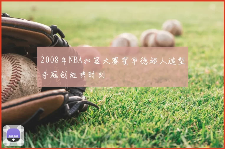 2008年NBA扣篮大赛霍华德超人造型夺冠创经典时刻