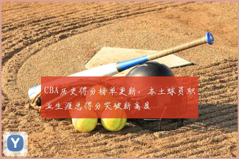 CBA历史得分榜单更新,本土球员职业生涯总得分突破新高度