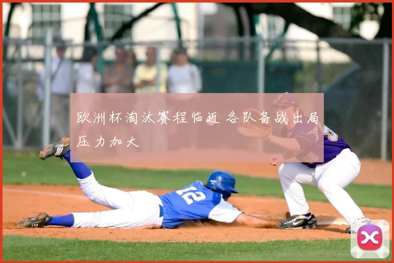 欧洲杯淘汰赛程临近 各队备战出局压力加大