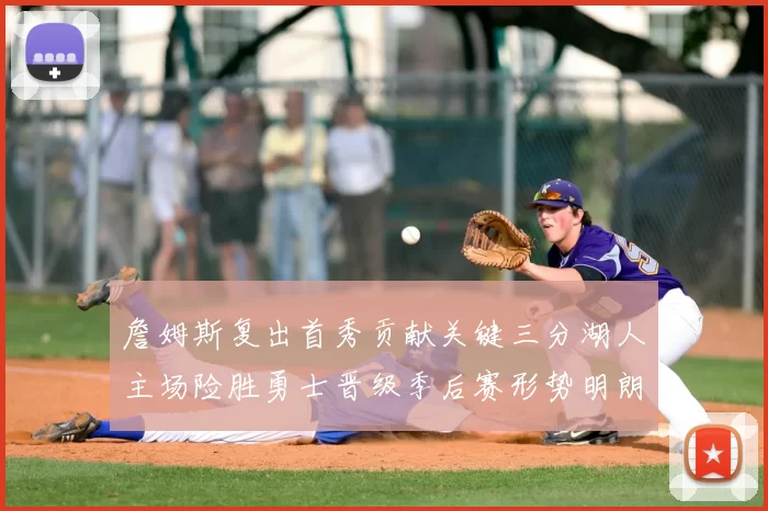 詹姆斯复出首秀贡献关键三分湖人主场险胜勇士晋级季后赛形势明朗