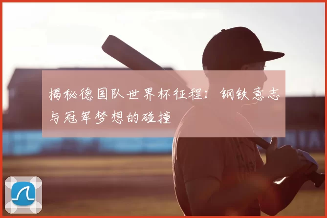 揭秘德国队世界杯征程：钢铁意志与冠军梦想的碰撞