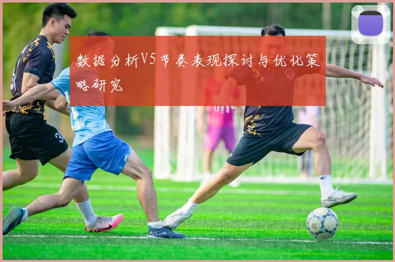 数据分析V5节奏表现探讨与优化策略研究