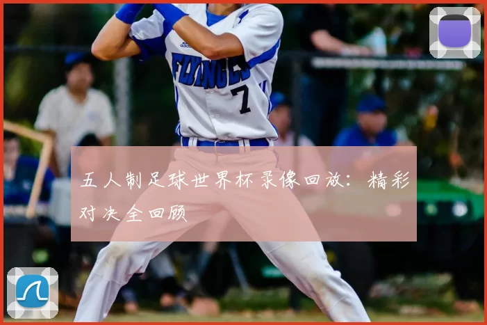五人制足球世界杯录像回放:精彩对决全回顾