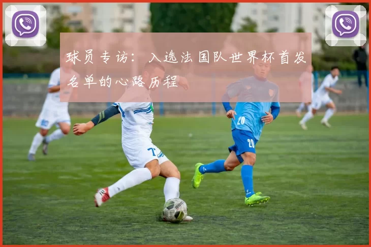 球员专访:入选法国队世界杯首发名单的心路历程