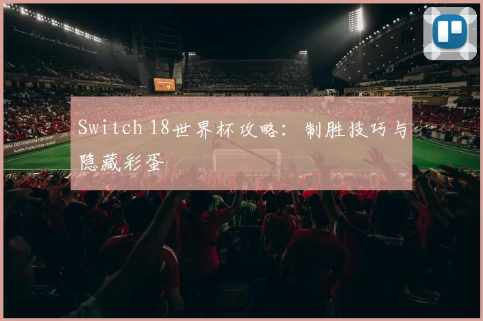 Switch 18世界杯攻略：制胜技巧与隐藏彩蛋
