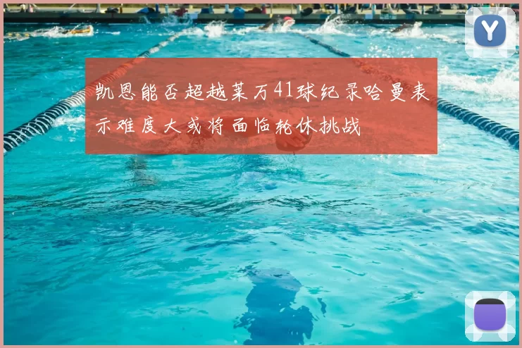 凯恩能否超越莱万41球纪录哈曼表示难度大或将面临轮休挑战