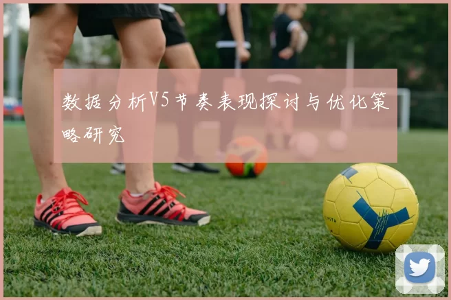 数据分析V5节奏表现探讨与优化策略研究
