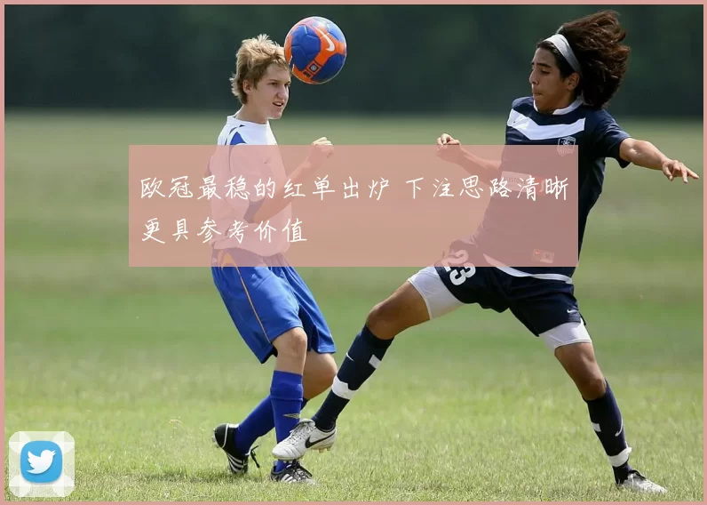 欧冠最稳的红单出炉 下注思路清晰更具参考价值