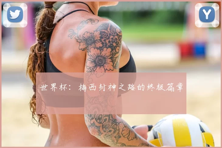 世界杯:梅西封神之路的终极篇章