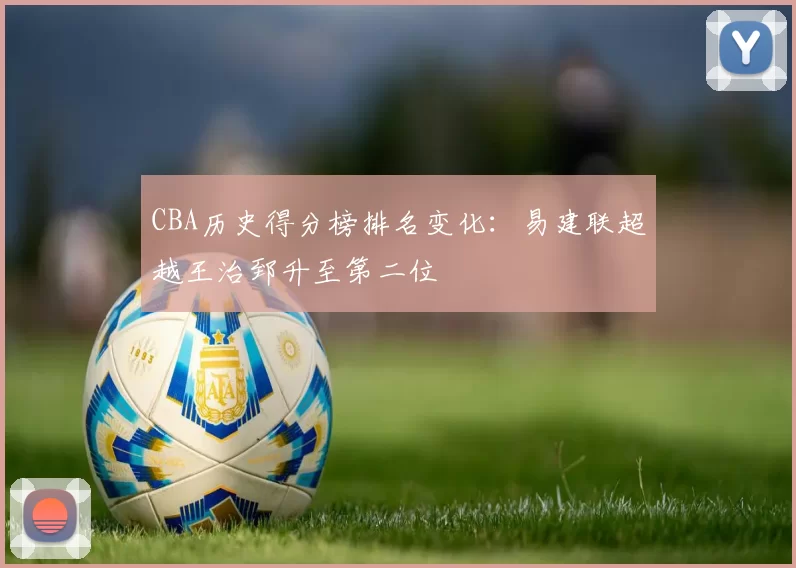 CBA历史得分榜排名变化:易建联超越王治郅升至第二位