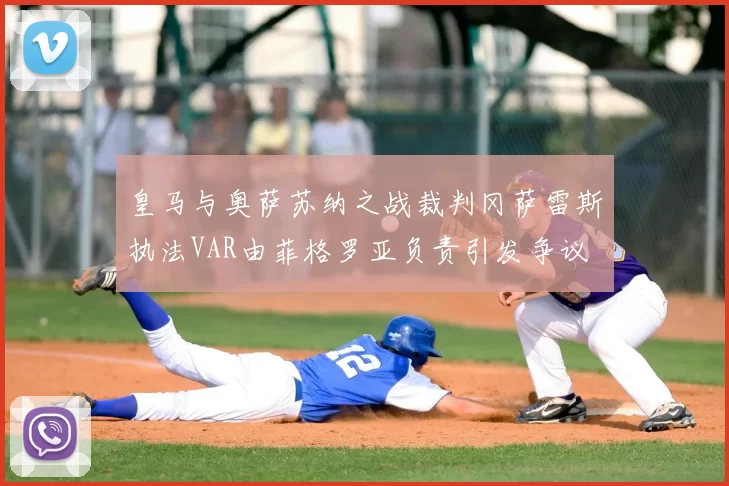 皇马与奥萨苏纳之战裁判冈萨雷斯执法VAR由菲格罗亚负责引发争议
