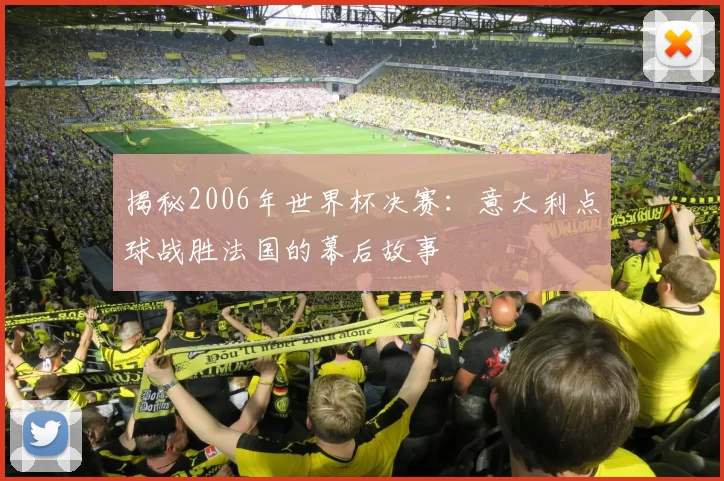 揭秘2006年世界杯决赛：意大利点球战胜法国的幕后故事