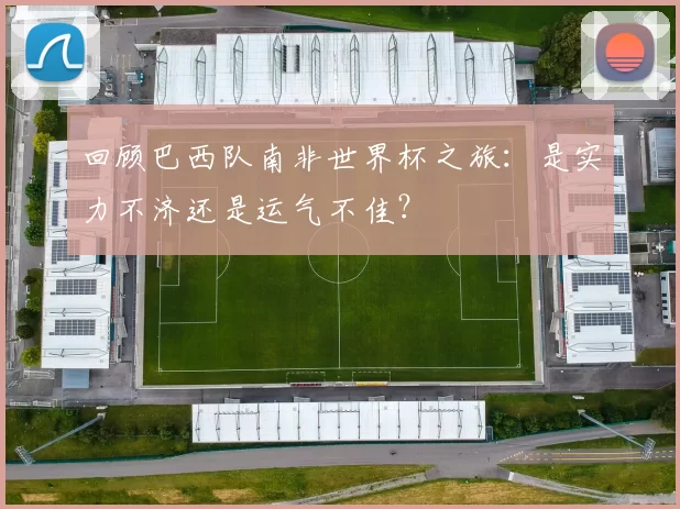 回顾巴西队南非世界杯之旅：是实力不济还是运气不佳？