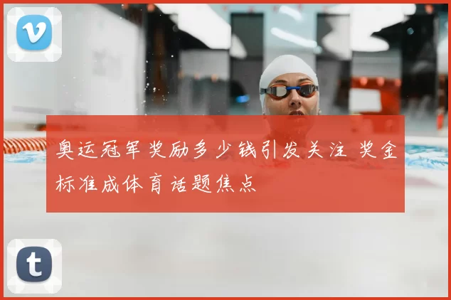 奥运冠军奖励多少钱引发关注 奖金标准成体育话题焦点