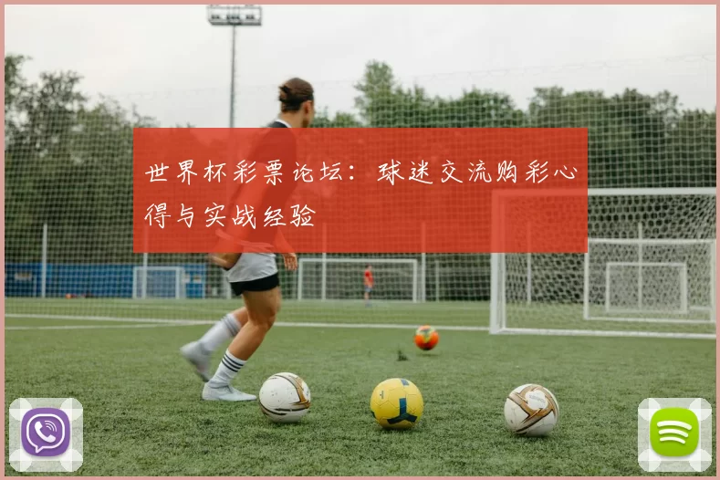 世界杯彩票论坛:球迷交流购彩心得与实战经验