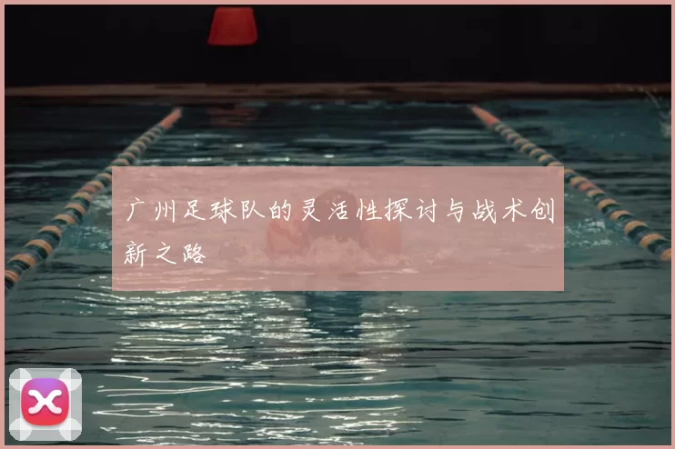 广州足球队的灵活性探讨与战术创新之路