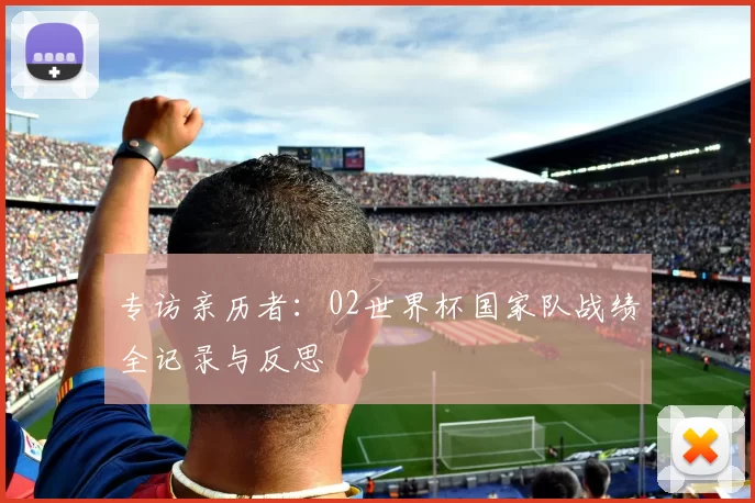 专访亲历者：02世界杯国家队战绩全记录与反思