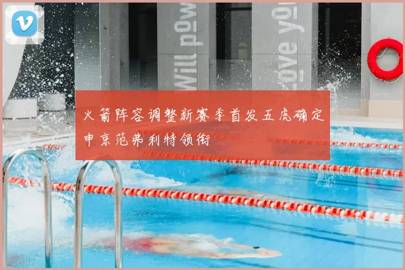火箭阵容调整新赛季首发五虎确定申京范弗利特领衔