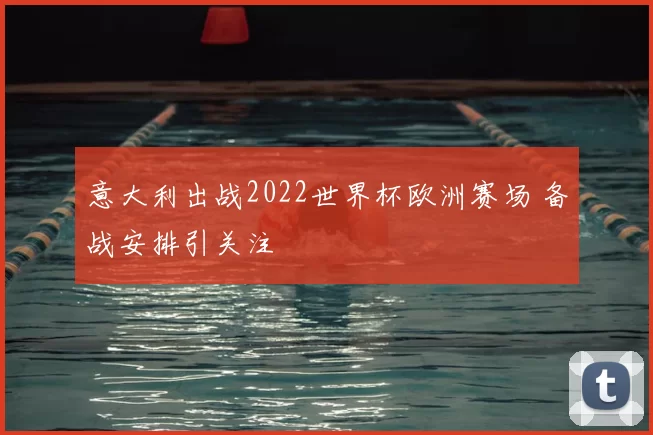 意大利出战2022世界杯欧洲赛场 备战安排引关注