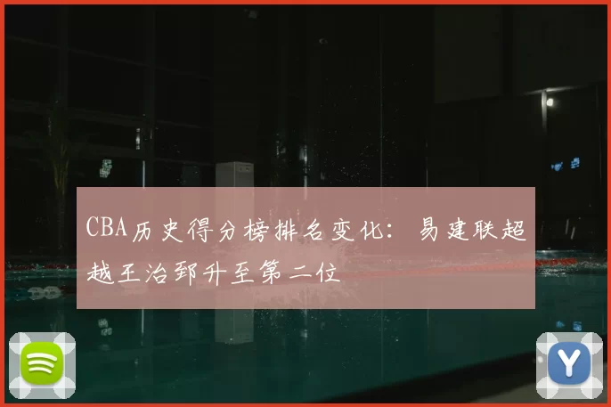 CBA历史得分榜排名变化:易建联超越王治郅升至第二位