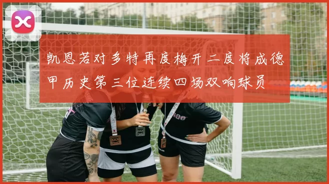 凯恩若对多特再度梅开二度将成德甲历史第三位连续四场双响球员