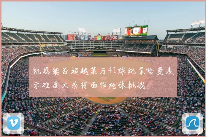 凯恩能否超越莱万41球纪录哈曼表示难度大或将面临轮休挑战