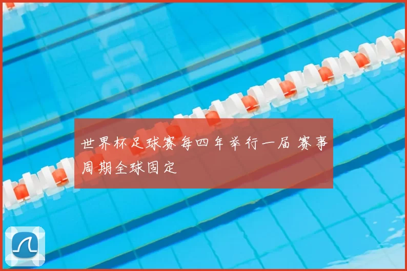 世界杯足球赛每四年举行一届 赛事周期全球固定