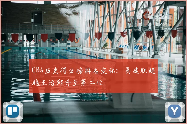 CBA历史得分榜排名变化：易建联超越王治郅升至第二位