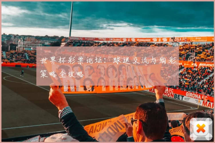 世界杯彩票论坛：球迷交流与购彩策略全攻略