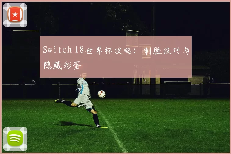 Switch 18世界杯攻略：制胜技巧与隐藏彩蛋