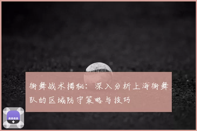 街舞战术揭秘:深入分析上海街舞队的区域防守策略与技巧