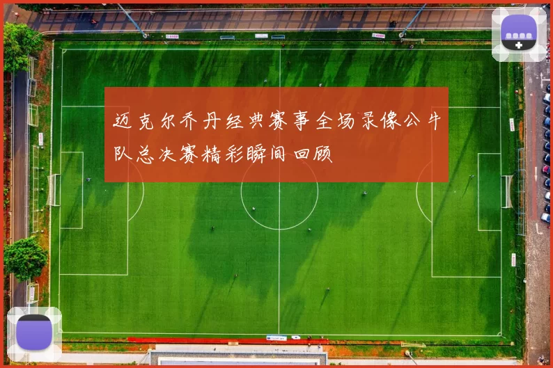 迈克尔乔丹经典赛事全场录像公牛队总决赛精彩瞬间回顾