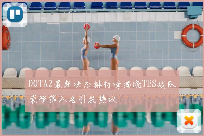 DOTA2最新状态排行榜揭晓TES战队荣登第八名引发热议