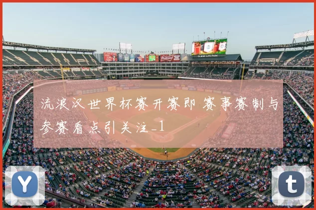 流浪汉世界杯赛开赛即 赛事赛制与参赛看点引关注_1