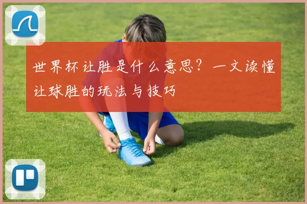 世界杯让胜是什么意思？一文读懂让球胜的玩法与技巧